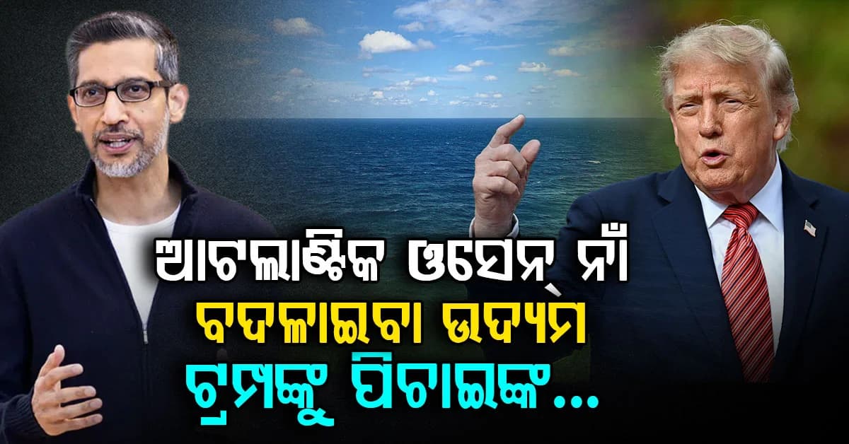 ଆଟଲାଣ୍ଟିକ ମହାସାଗର ନାଁ ବଦଳାଇ "ଟ୍ରମ୍ପ ଓସେନ୍" ରଖିବା ଉଦ୍ୟମ; ମୁହଁରେ ମନାକଲେ ସୁନ୍ଦର ପିଚାଇ