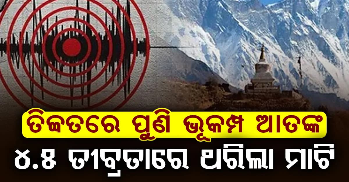 ତିବ୍ଦତରେ ପୁଣି ଭୂକମ୍ପ ଝଟକା… ୪.୫ ତୀବ୍ରତାରେ ଥରିଲା ଅଞ୍ଚଳ