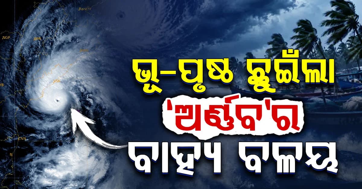 ଦ୍ରୁତ ଗତିରେ ସ୍ଥଳଭାଗ ମୁହାଁ ଅତି ଭୀଷଣ ବାତ୍ୟା 'ଅର୍ଣ୍ଣବ'; ରାତି ୨ରୁ ଭୋର୍ ୪ଟା ମଧ୍ୟରେ କରିପାରେ ଉପକୂଳ ଅତିକ୍ରମ