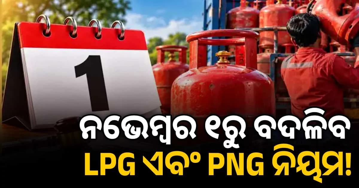 ଆସିଲା ବଡ଼ ଖବର: ନଭେମ୍ବର ୧ ରୁ ବଦଳିବ LPG ଏବଂ PNG ନିୟମ !