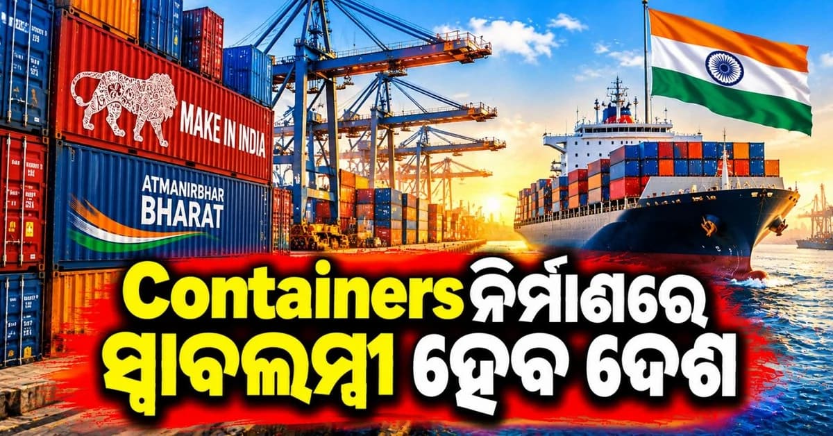 କଣ୍ଟେନର ଉତ୍ପାଦନକୁ ଦିଆଯିବ ପ୍ରୋତ୍ସାହନ; ଅନୁମୋଦିତ ହେଲା ୧୦ ହଜାର କୋଟିର ଯୋଜନା