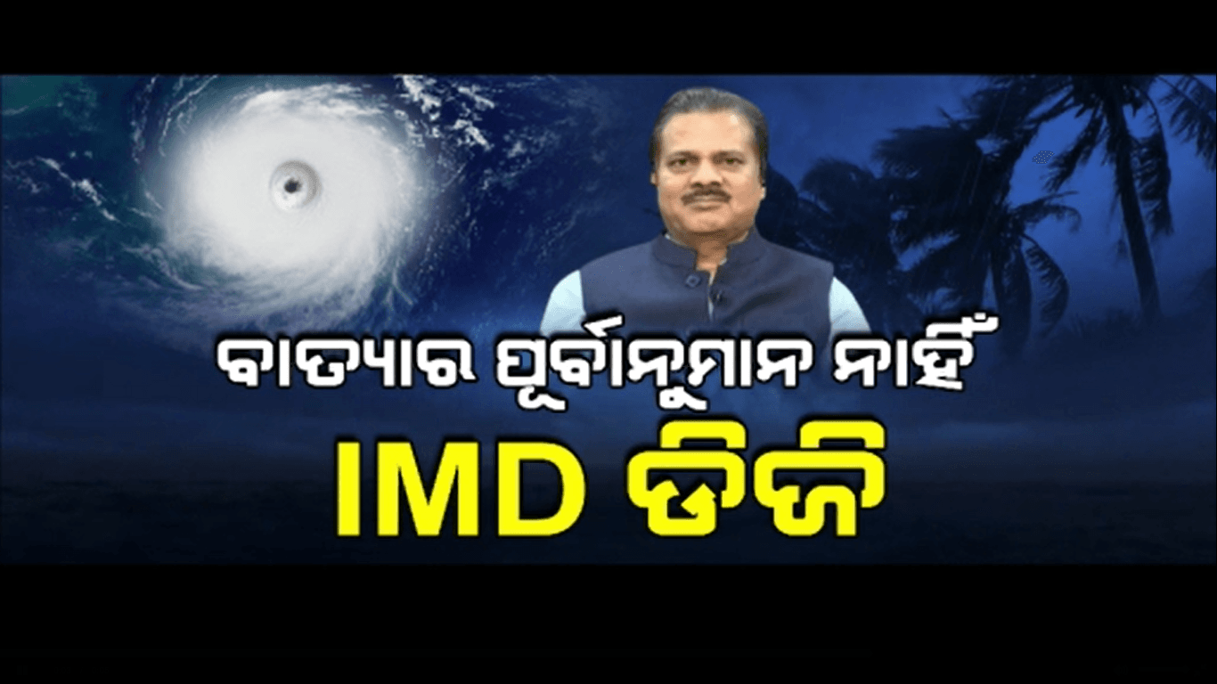 ଆଇଏମଡି ଡିଜି କହିଲେ କୌଣସି ବାତ୍ୟାର ପୂର୍ବାନୁମାନ କରାଯାଇନାହିଁ