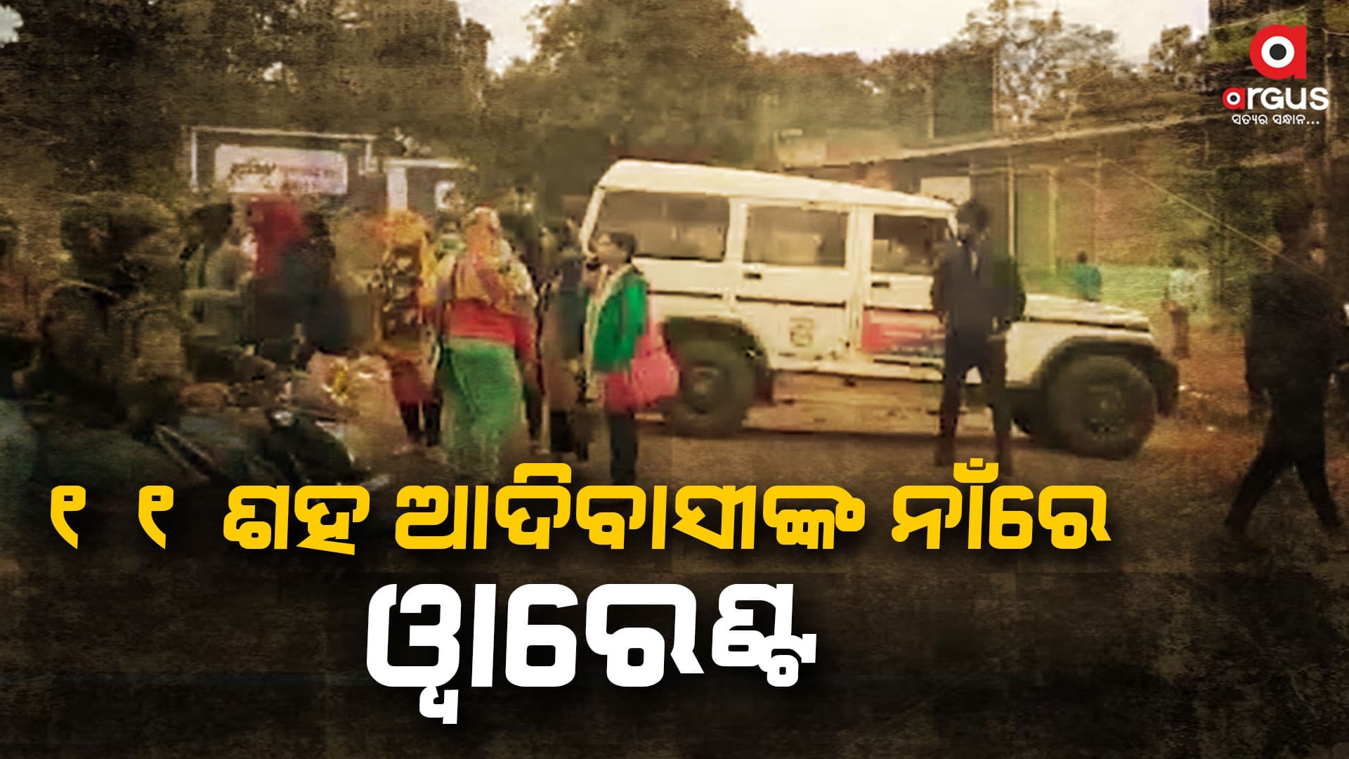 ୧୧ ଶହ ଆଦିବାସୀଙ୍କ ନାଁରେ ୱାରେଣ୍ଟ, ଗିରଫ ଭୟରେ ଜଙ୍ଗଲରେ କାଟୁଛନ୍ତି ରାତି