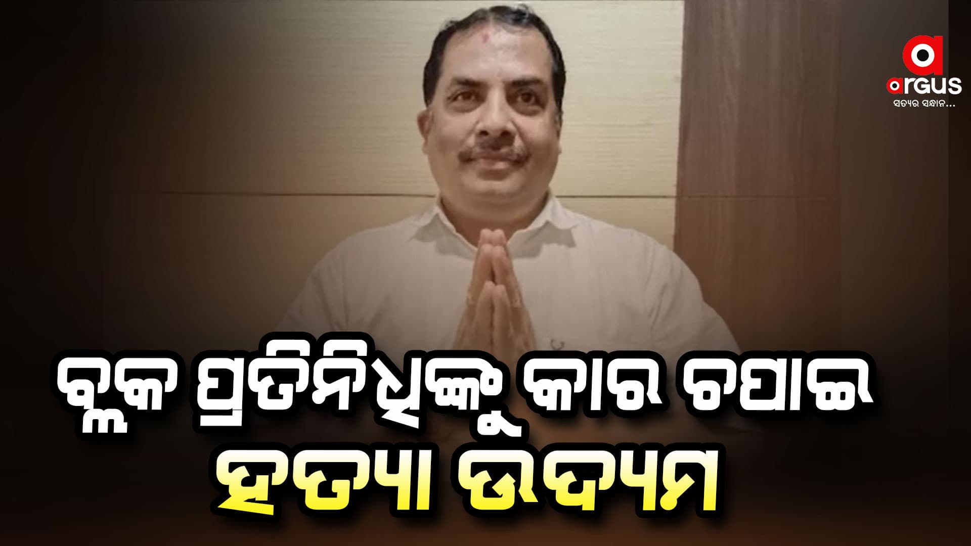 ଖଣ୍ଡପଡ଼ା ବିଜେପି ବିଧାୟକଙ୍କ ବ୍ଲକ ପ୍ରତିନିଧିଙ୍କୁ କାର ଚପାଇ ହତ୍ୟା ଉଦ୍ୟମ